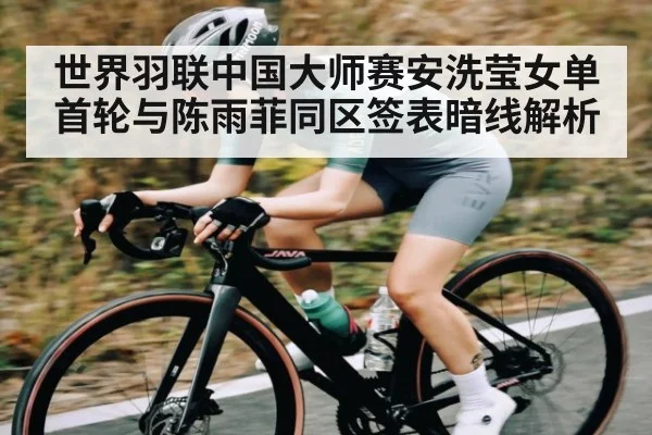 世界羽联中国大师赛安洗莹女单首轮与陈雨菲同区签表暗线解析