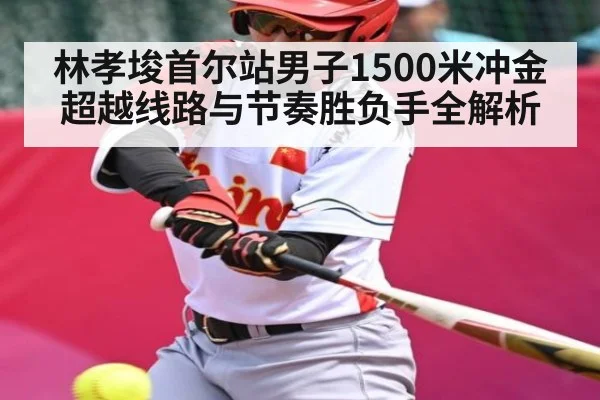 林孝埈首尔站男子1500米冲金 超越线路与节奏胜负手全解析