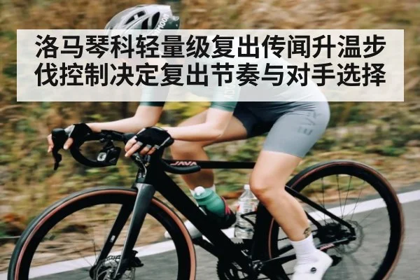 洛马琴科轻量级复出传闻升温步伐控制决定复出节奏与对手选择